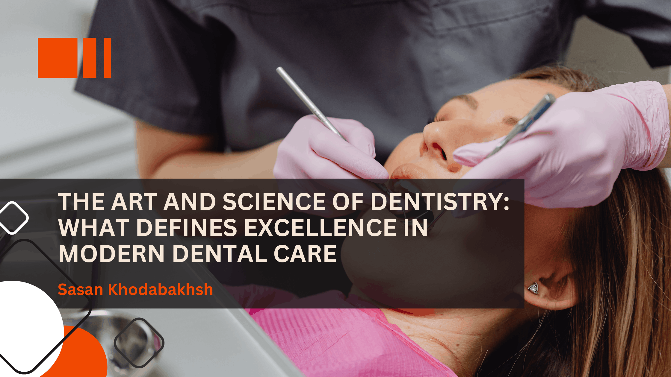 The Art and Science of Dentistry: What Defines Excellence in Modern Dental Care